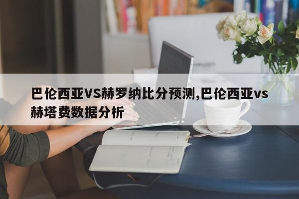 巴伦西亚VS赫罗纳比分预测,巴伦西亚vs赫塔费数据分析