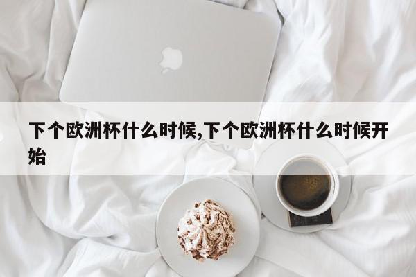 下个欧洲杯什么时候,下个欧洲杯什么时候开始