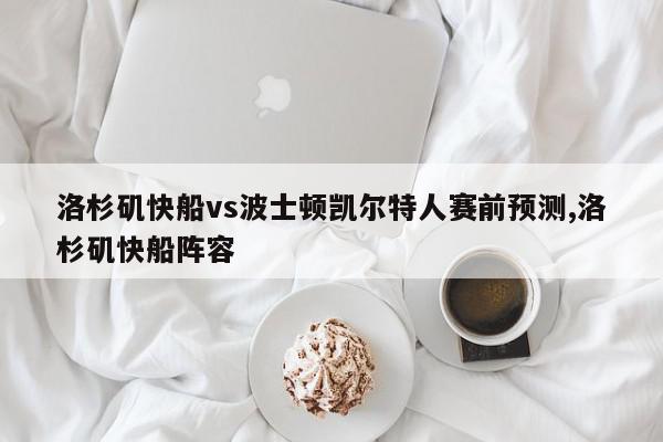 洛杉矶快船vs波士顿凯尔特人赛前预测,洛杉矶快船阵容