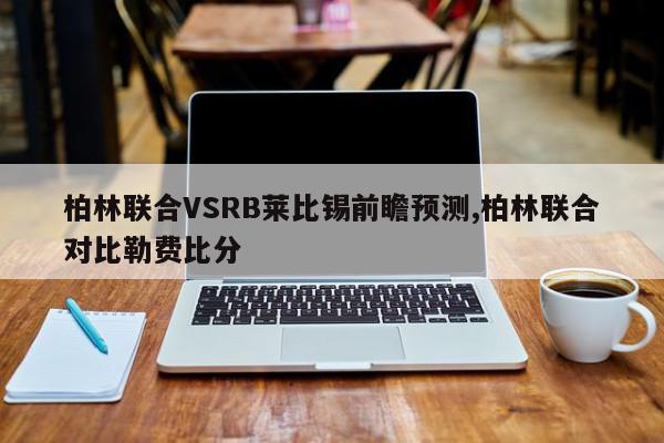 柏林联合VSRB莱比锡前瞻预测,柏林联合对比勒费比分