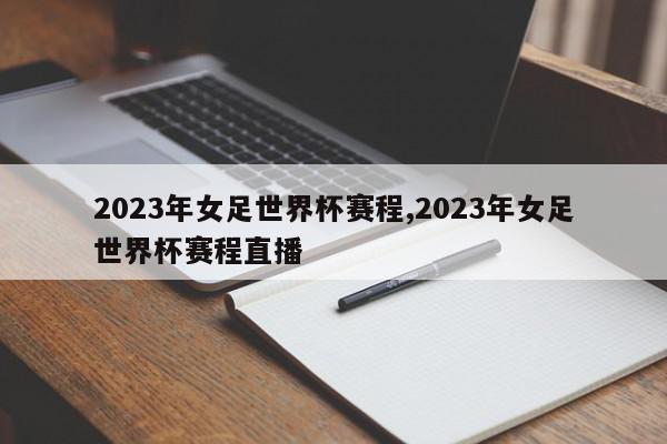 2023年女足世界杯赛程,2023年女足世界杯赛程直播