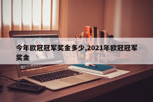 今年欧冠冠军奖金多少,2021年欧冠冠军奖金