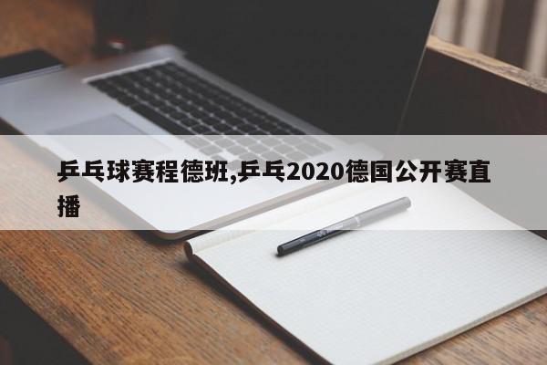 乒乓球赛程德班,乒乓2020德国公开赛直播