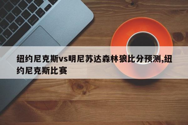 纽约尼克斯vs明尼苏达森林狼比分预测,纽约尼克斯比赛