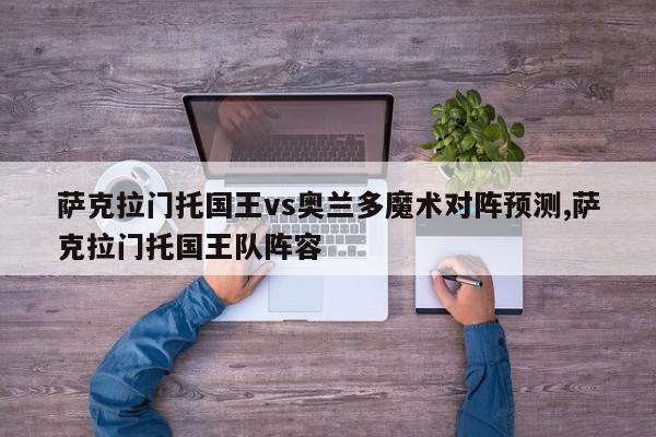 萨克拉门托国王vs奥兰多魔术对阵预测,萨克拉门托国王队阵容