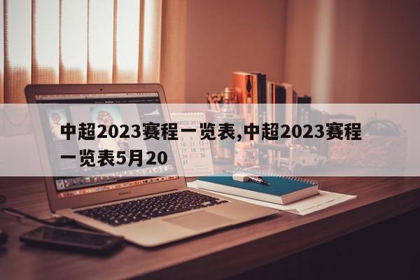 中超2023赛程一览表,中超2023赛程一览表5月20