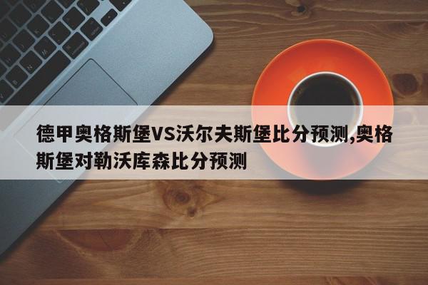 德甲奥格斯堡VS沃尔夫斯堡比分预测,奥格斯堡对勒沃库森比分预测