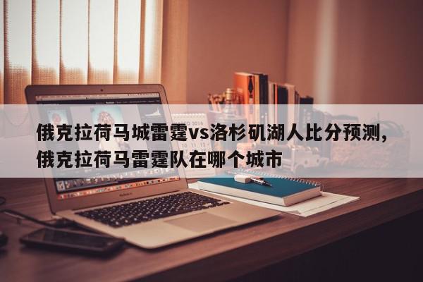 俄克拉荷马城雷霆vs洛杉矶湖人比分预测,俄克拉荷马雷霆队在哪个城市