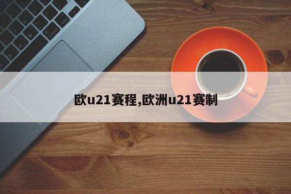 欧u21赛程,欧洲u21赛制