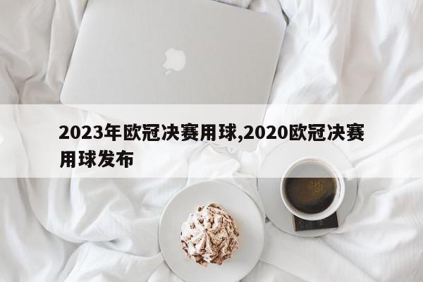 2023年欧冠决赛用球,2020欧冠决赛用球发布