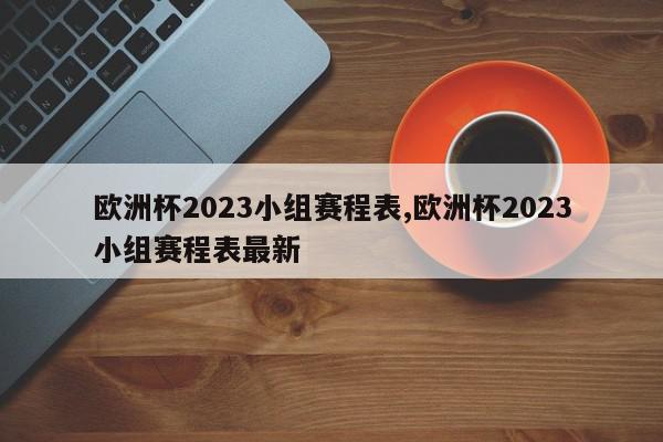 欧洲杯2023小组赛程表,欧洲杯2023小组赛程表最新