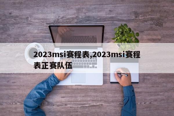 2023msi赛程表,2023msi赛程表正赛队伍