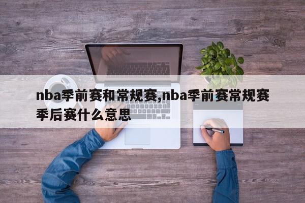 nba季前赛和常规赛,nba季前赛常规赛季后赛什么意思