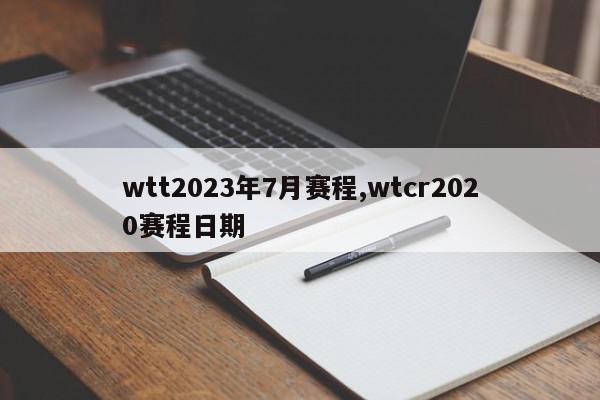 wtt2023年7月赛程,wtcr2020赛程日期