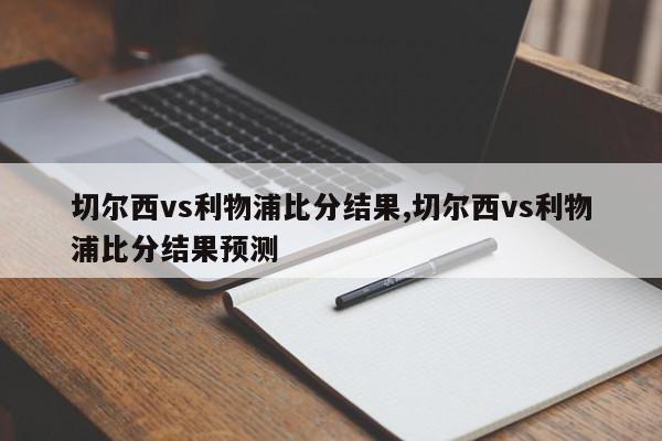 切尔西vs利物浦比分结果,切尔西vs利物浦比分结果预测