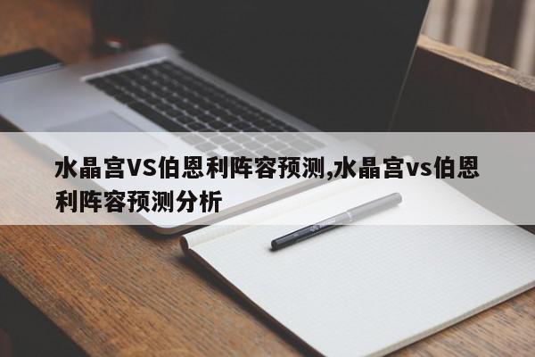 水晶宫VS伯恩利阵容预测,水晶宫vs伯恩利阵容预测分析