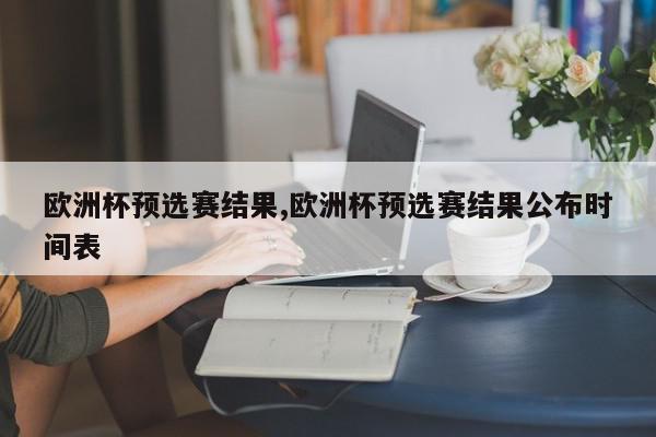 欧洲杯预选赛结果,欧洲杯预选赛结果公布时间表