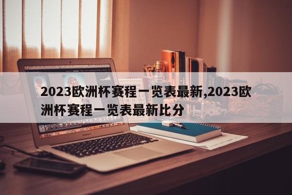 2023欧洲杯赛程一览表最新,2023欧洲杯赛程一览表最新比分