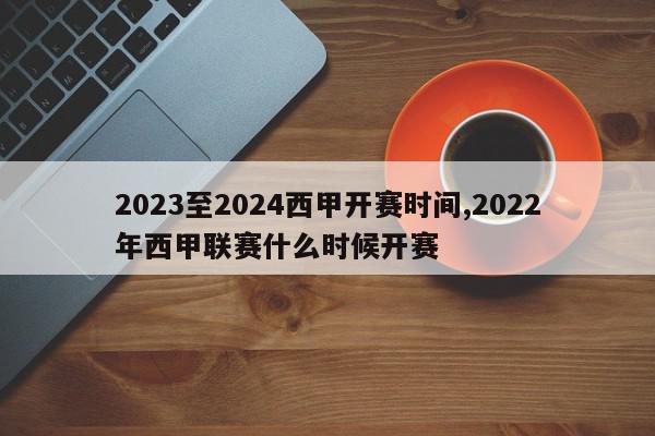 2023至2024西甲开赛时间,2022年西甲联赛什么时候开赛