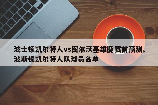 波士顿凯尔特人vs密尔沃基雄鹿赛前预测,波斯顿凯尔特人队球员名单