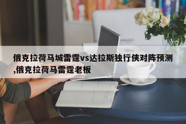 俄克拉荷马城雷霆vs达拉斯独行侠对阵预测,俄克拉荷马雷霆老板