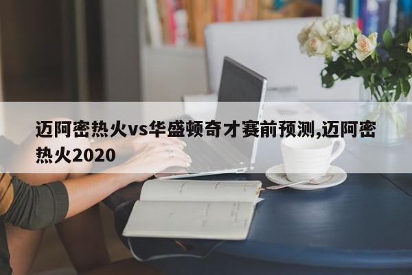 迈阿密热火vs华盛顿奇才赛前预测,迈阿密热火2020