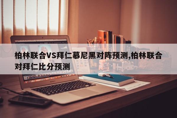 柏林联合VS拜仁慕尼黑对阵预测,柏林联合对拜仁比分预测