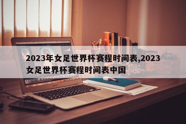 2023年女足世界杯赛程时间表,2023女足世界杯赛程时间表中国