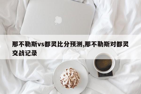 那不勒斯vs都灵比分预测,那不勒斯对都灵交战记录