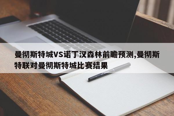 曼彻斯特城VS诺丁汉森林前瞻预测,曼彻斯特联对曼彻斯特城比赛结果