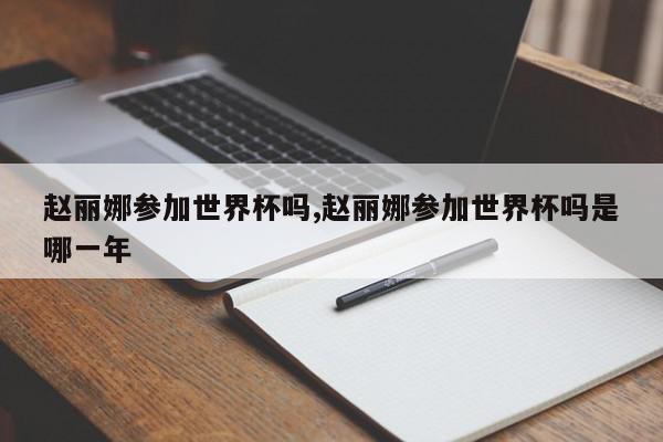 赵丽娜参加世界杯吗,赵丽娜参加世界杯吗是哪一年