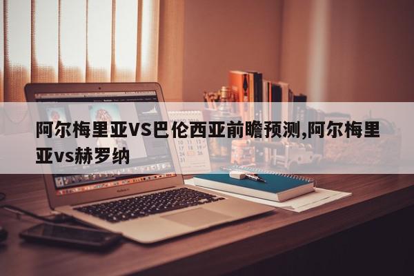 阿尔梅里亚VS巴伦西亚前瞻预测,阿尔梅里亚vs赫罗纳