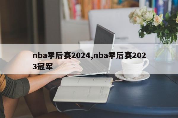 nba季后赛2024,nba季后赛2023冠军