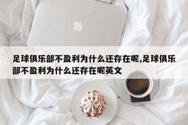 足球俱乐部不盈利为什么还存在呢,足球俱乐部不盈利为什么还存在呢英文