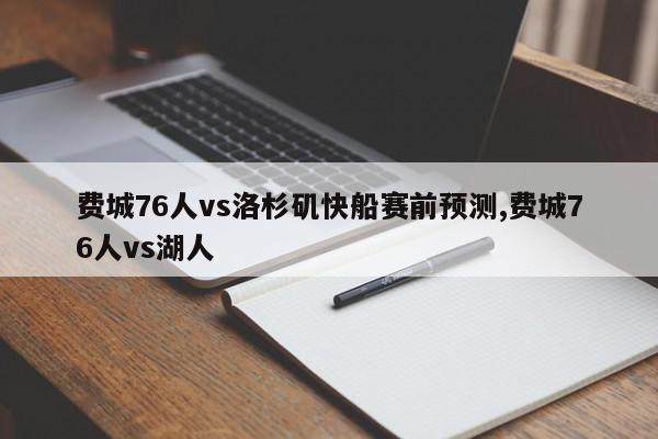 费城76人vs洛杉矶快船赛前预测,费城76人vs湖人