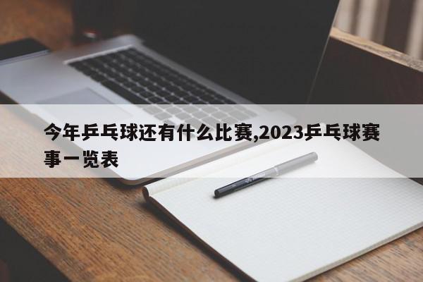 今年乒乓球还有什么比赛,2023乒乓球赛事一览表