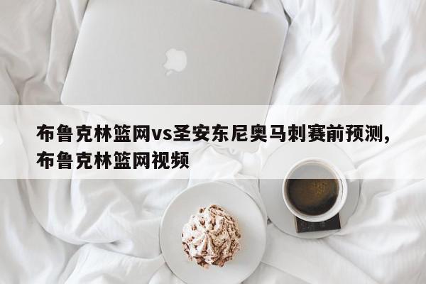 布鲁克林篮网vs圣安东尼奥马刺赛前预测,布鲁克林篮网视频