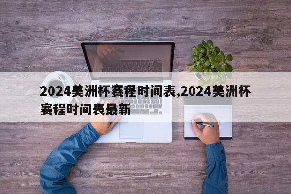 2024美洲杯赛程时间表,2024美洲杯赛程时间表最新