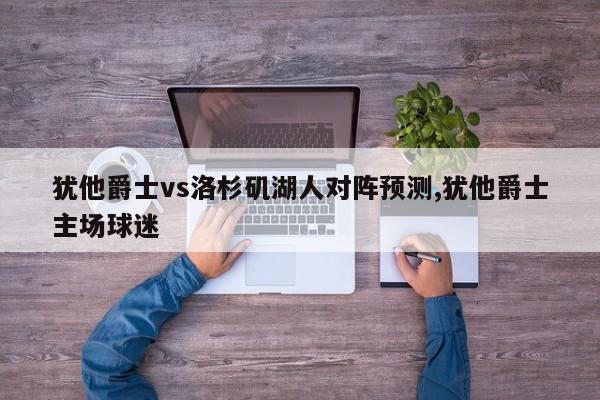 犹他爵士vs洛杉矶湖人对阵预测,犹他爵士主场球迷