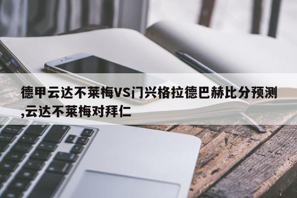 德甲云达不莱梅VS门兴格拉德巴赫比分预测,云达不莱梅对拜仁