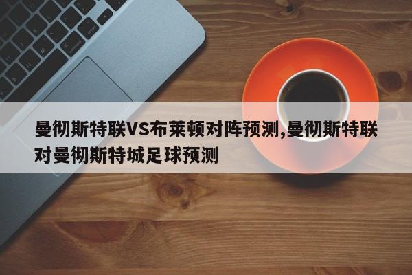 曼彻斯特联VS布莱顿对阵预测,曼彻斯特联对曼彻斯特城足球预测