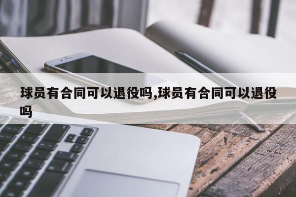 球员有合同可以退役吗,球员有合同可以退役吗