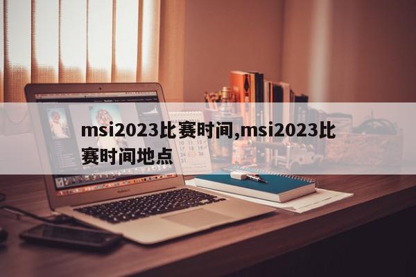 msi2023比赛时间,msi2023比赛时间地点