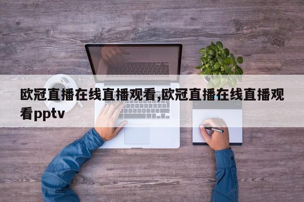 欧冠直播在线直播观看,欧冠直播在线直播观看pptv