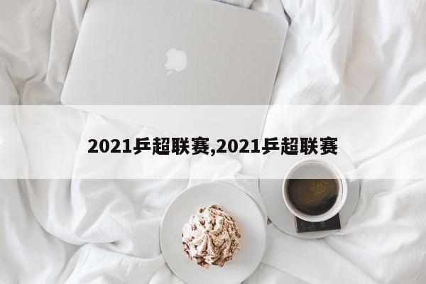 2021乒超联赛,2021乒超联赛