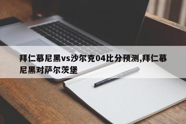 拜仁慕尼黑vs沙尔克04比分预测,拜仁慕尼黑对萨尔茨堡