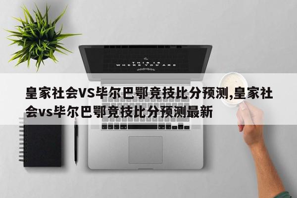 皇家社会VS毕尔巴鄂竞技比分预测,皇家社会vs毕尔巴鄂竞技比分预测最新