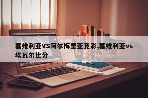 塞维利亚VS阿尔梅里亚竞彩,塞维利亚vs埃瓦尔比分