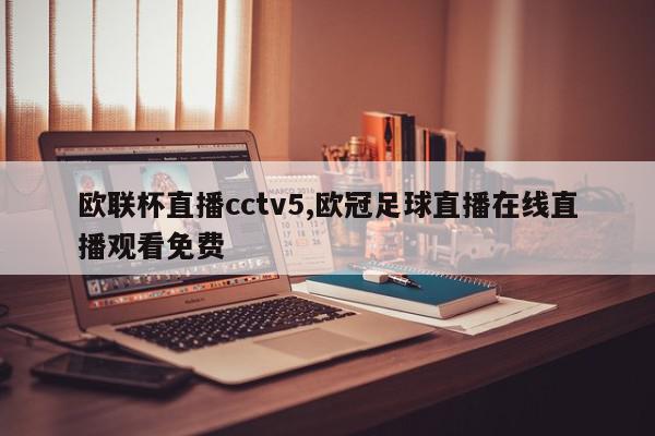 欧联杯直播cctv5,欧冠足球直播在线直播观看免费