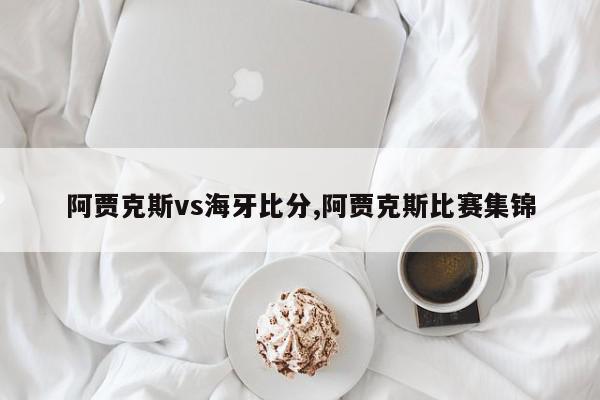 阿贾克斯vs海牙比分,阿贾克斯比赛集锦